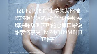 [2DF2]少妇护士情趣装肉棒吃的相当娴熟堪比高级会所头牌啪啪嗲叫声听的心痒口爆说甜表情享受 [MP4/189MB][BT种子]