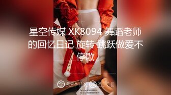 星空传媒 XK8094 舞蹈老师的回忆日记 旋转 跳跃做爱不停歇