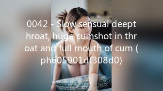 0042 - Slow sensual deepthroat, huge cumshot in throat and full mouth of cum (ph605901df308d0)