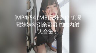 [MP4/541MB]兄妹乱伦 饥渴骚妹妹勾引亲哥哥 啪啪内射大合集！