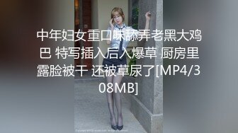 中年妇女重口味舔弄老黑大鸡巴 特写插入后入爆草 厨房里露脸被干 还被草尿了[MP4/308MB]