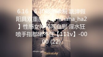 6.16 - 6.30最新录制 跳弹假阳具双重自慰【Hahaha_ha2】性感女神特写自慰 淫水狂喷手指都堵不住【111v】-0000 (22)