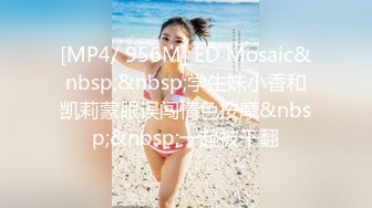 [MP4/ 956M] ED Mosaic&nbsp;&nbsp;学生妹小香和凯莉蒙眼误闯情色按摩&nbsp;&nbsp;一起被干翻