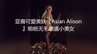 亚裔可爱美妖『Asian Alison』啪啪无毛嫩逼小美女