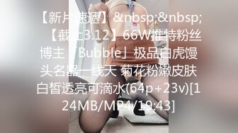 【新片速遞】&nbsp;&nbsp;✨【截止3.12】66W推特粉丝博主「Bubble」极品白虎馒头名器一线天 菊花粉嫩皮肤白皙透亮可滴水(64p+23v)[124MB/MP4/19:43]