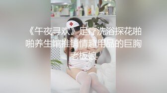 《午夜寻欢》足疗洗浴探花啪啪养生馆推销情趣用品的巨胸老板娘