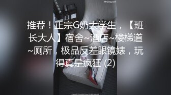 推荐！正宗G奶大学生，【班长大人】宿舍~酒店~楼梯道~厕所，极品反差眼镜婊，玩得真是疯狂 (2)