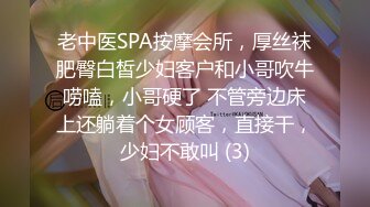 老中医SPA按摩会所，厚丝袜肥臀白皙少妇客户和小哥吹牛唠嗑，小哥硬了 不管旁边床上还躺着个女顾客，直接干，少妇不敢叫 (3)