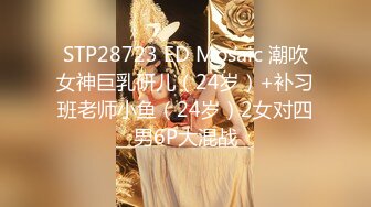 STP28723 ED Mosaic 潮吹女神巨乳研儿（24岁）+补习班老师小鱼（24岁）2女对四男6P大混战