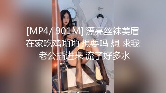 [MP4/ 901M] 漂亮丝袜美眉在家吃鸡啪啪 想要吗 想 求我 老公插进来 流了好多水