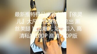 最新推特极品爆乳女神『依灵儿』大尺度性爱私拍流出 黑丝美腿 翘挺爆乳 站炮后入 高清私拍100P 高清720P版