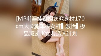 [MP4]淫娃御姐窈窕身材170cm大长腿车模女神▌淑怡▌极品叛逆JK女友造人计划