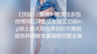 《顶级❤️重磅》媲美佳多饱微博网红拜金反差婊艾尼呦ing被土豪大哥包养自拍不雅视频各种调教车震潮喷完整全套