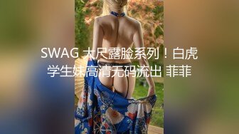 SWAG 大尺露脸系列！白虎学生妹高清无码流出 菲菲