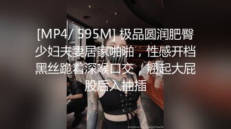 [MP4/ 595M] 极品圆润肥臀少妇夫妻居家啪啪，性感开档黑丝跪着深喉口交，翘起大屁股后入抽插