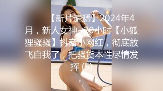 ♈♈♈【新片速遞】2024年4月，新人女神~20小时【小狐狸骚骚】抖音小网红，彻底放飞自我了，把骚货本性尽情发挥 (5)