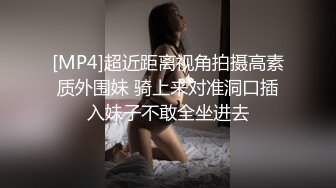 [MP4]超近距离视角拍摄高素质外围妹 骑上来对准洞口插入妹子不敢全坐进去