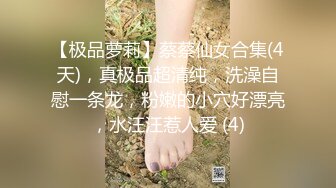 【极品萝莉】蔡蔡仙女合集(4天)，真极品超清纯，洗澡自慰一条龙，粉嫩的小穴好漂亮，水汪汪惹人爱 (4)