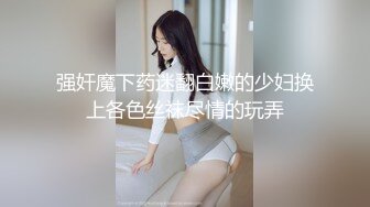 强奸魔下药迷翻白嫩的少妇换上各色丝袜尽情的玩弄