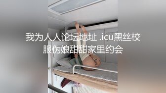 我为人人论坛地址 .icu黑丝校服伪娘甜甜家里约会