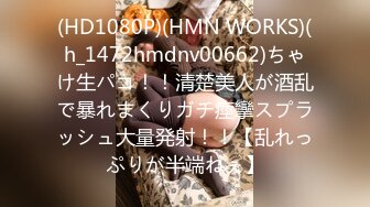 (HD1080P)(HMN WORKS)(h_1472hmdnv00662)ちゃけ生パコ！！清楚美人が酒乱で暴れまくりガチ痙攣スプラッシュ大量発射！！【乱れっぷりが半端ねぇ】