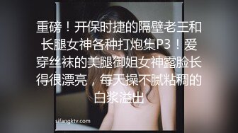 重磅！开保时捷的隔壁老王和长腿女神各种打炮集P3！爱穿丝袜的美腿御姐女神露脸长得很漂亮，每天操不腻粘稠的白浆溢出