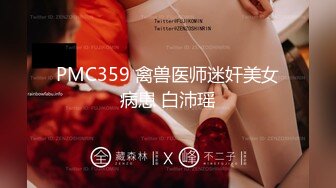 PMC359 禽兽医师迷奸美女病患 白沛瑶