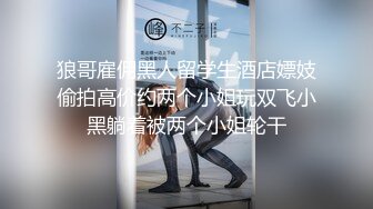 狼哥雇佣黑人留学生酒店嫖妓偷拍高价约两个小姐玩双飞小黑躺着被两个小姐轮干