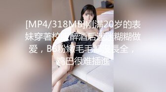 [MP4/318MB]刚满20岁的表妹穿著校服醉酒后迷迷糊糊做爱，BB粉嫩毛毛都沒長全，鸡巴很难插進