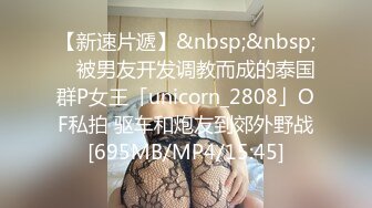 【新速片遞】&nbsp;&nbsp; ✨被男友开发调教而成的泰国群P女王「unicorn_2808」OF私拍 驱车和炮友到郊外野战[695MB/MP4/15:45]