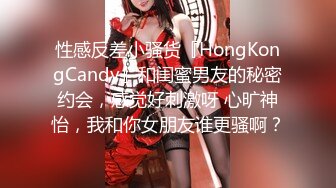 性感反差小骚货『HongKongCandy』和闺蜜男友的秘密约会，感觉好刺激呀 心旷神怡，我和你女朋友谁更骚啊？