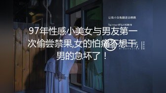 97年性感小美女与男友第一次偷尝禁果,女的怕痛不想干,男的急坏了！