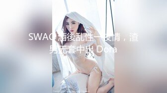 SWAG 酒後乱性一夜情，渣男无套中出 Dora