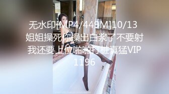 无水印[MP4/449M]10/13 姐姐操死你操出白浆了不要射我还要上位啪啪打桩真猛VIP1196