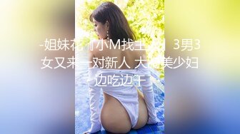 -姐妹花『小M找主人』3男3女又来一对新人 大胸美少妇边吃边干