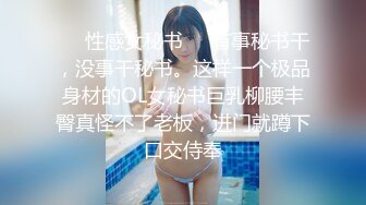 ❤️性感女秘书❤️有事秘书干，没事干秘书。这样一个极品身材的OL女秘书巨乳柳腰丰臀真怪不了老板，进门就蹲下口交侍奉