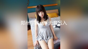 郑州学妹sp+无套后入