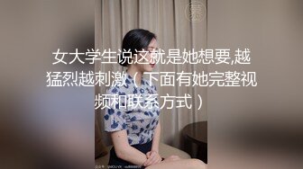 女大学生说这就是她想要,越猛烈越刺激（下面有她完整视频和联系方式）