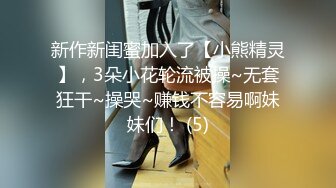 新作新闺蜜加入了【小熊精灵】，3朵小花轮流被操~无套狂干~操哭~赚钱不容易啊妹妹们！ (5)