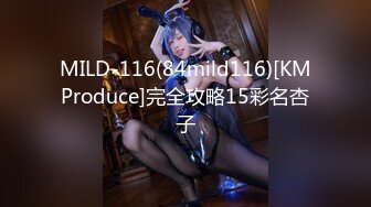 MILD-116(84mild116)[KMProduce]完全攻略15彩名杏子