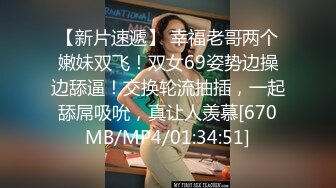 【新片速遞】 幸福老哥两个嫩妹双飞！双女69姿势边操边舔逼！交换轮流抽插，一起舔屌吸吮，真让人羡慕[670MB/MP4/01:34:51]