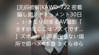 [无码破解]KAWD-722 密着騙し撮りドキュメント30日。いきなり始まるAV撮影「さすがにここはマズイです…」ズボッ！！声を出せない場所で即ハメ4本番 さくらゆら