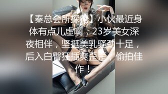 【秦总会所探花】小伙最近身体有点儿虚啊，23岁美女深夜相伴，坚挺美乳骚劲十足，后入白臀狂插爽歪歪，偷拍佳作！