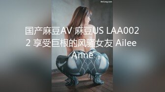 国产麻豆AV 麻豆US LAA0022 享受巨根的风骚女友 Ailee Anne