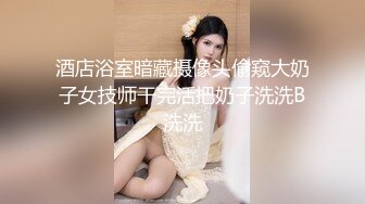 酒店浴室暗藏摄像头偷窥大奶子女技师干完活把奶子洗洗B洗洗