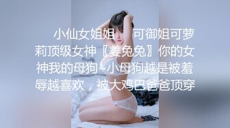 ❤️小仙女姐姐❤️可御姐可萝莉顶级女神〖姜兔兔〗你的女神我的母狗~小母狗越是被羞辱越喜欢，被大鸡巴爸爸顶穿