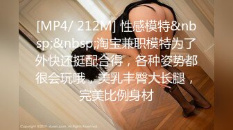 [MP4/ 212M] 性感模特&nbsp;&nbsp;淘宝兼职模特为了外快还挺配合得，各种姿势都很会玩哦，美乳丰臀大长腿，完美比例身材