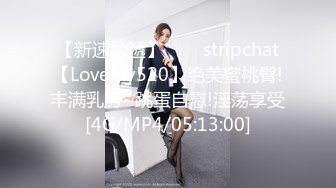 【新速片遞】⭐⭐⭐stripchat【LoveJay520】绝美蜜桃臀!丰满乳房~跳蛋自慰!淫荡享受[4G/MP4/05:13:00]