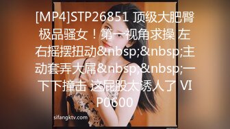 [MP4]STP26851 顶级大肥臀极品骚女！第一视角求操 左右摇摆扭动&nbsp;&nbsp;主动套弄大屌&nbsp;&nbsp;一下下撞击 这屁股太诱人了 VIP0600