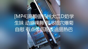 [MP4]高颜值杭州大二D奶学生妹 动感裸舞 假JB插穴爆菊自慰 有点像低配版迪丽热巴